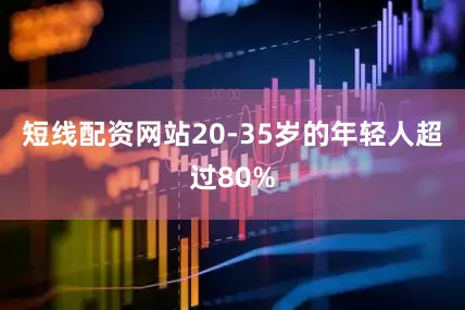 短线配资网站20-35岁的年轻人超过80%
