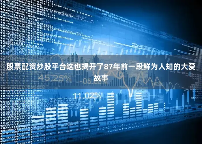 股票配资炒股平台这也揭开了87年前一段鲜为人知的大爱故事