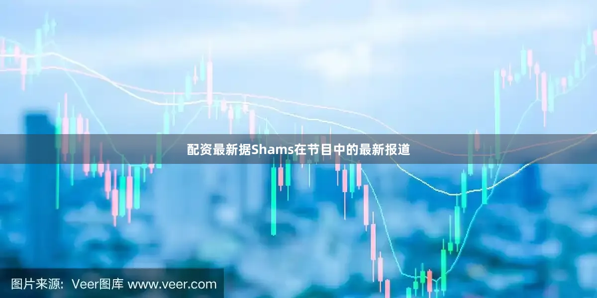 配资最新据Shams在节目中的最新报道