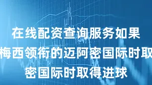 在线配资查询服务如果在对阵梅西领衔的迈阿密国际时取得进球