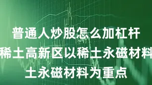 普通人炒股怎么加杠杆包头市稀土高新区以稀土永磁材料为重点