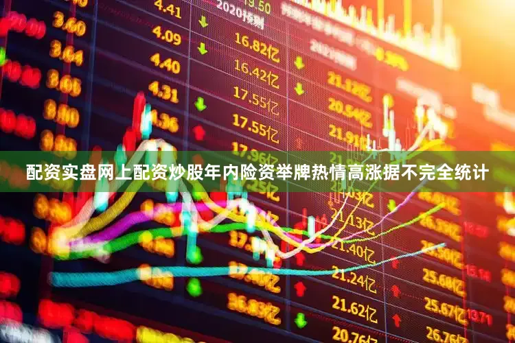 配资实盘网上配资炒股　　年内险资举牌热情高涨　　据不完全统计