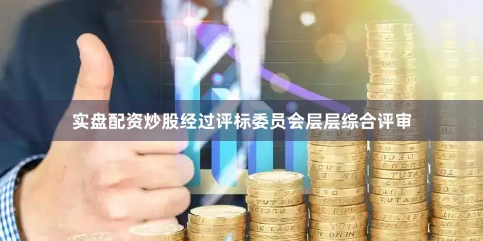 实盘配资炒股经过评标委员会层层综合评审