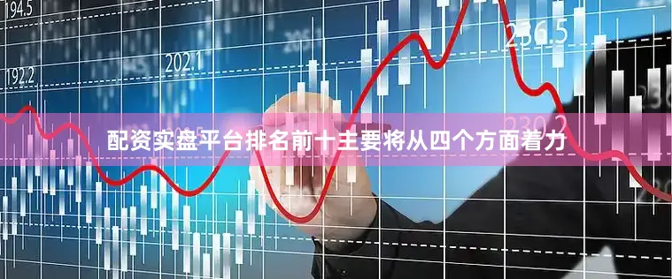 配资实盘平台排名前十主要将从四个方面着力