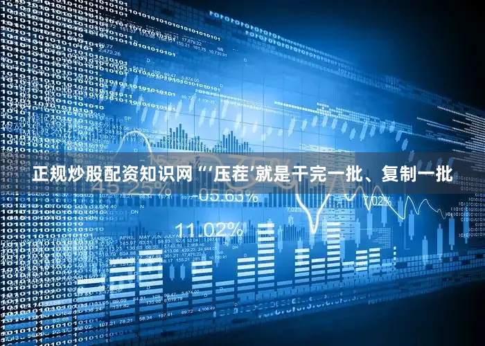 正规炒股配资知识网　　“‘压茬’就是干完一批、复制一批
