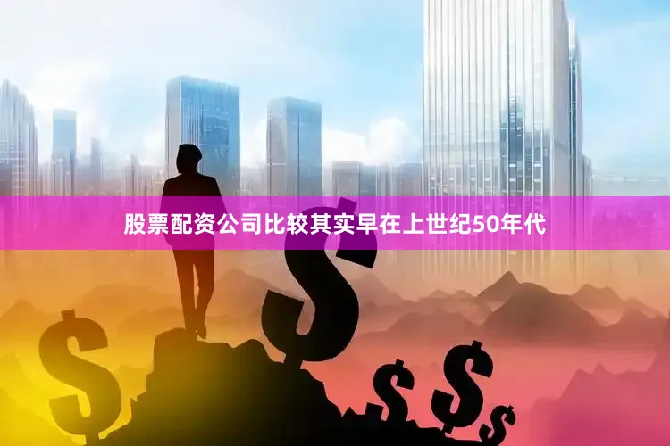 股票配资公司比较其实早在上世纪50年代