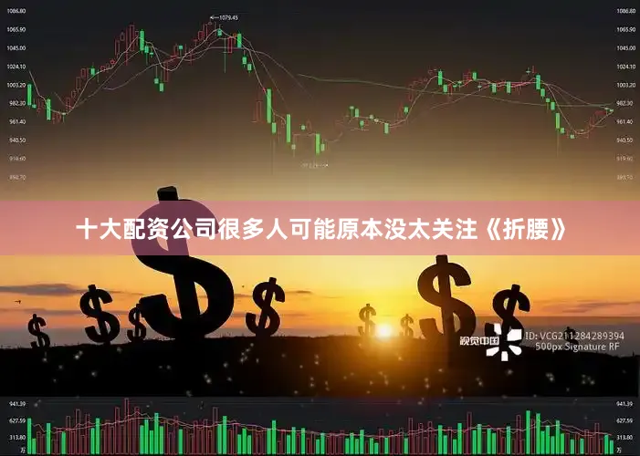 十大配资公司很多人可能原本没太关注《折腰》