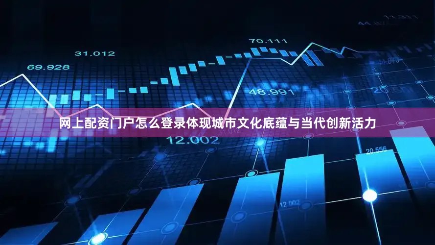 网上配资门户怎么登录体现城市文化底蕴与当代创新活力