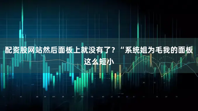 配资股网站然后面板上就没有了？“系统姐为毛我的面板这么短小