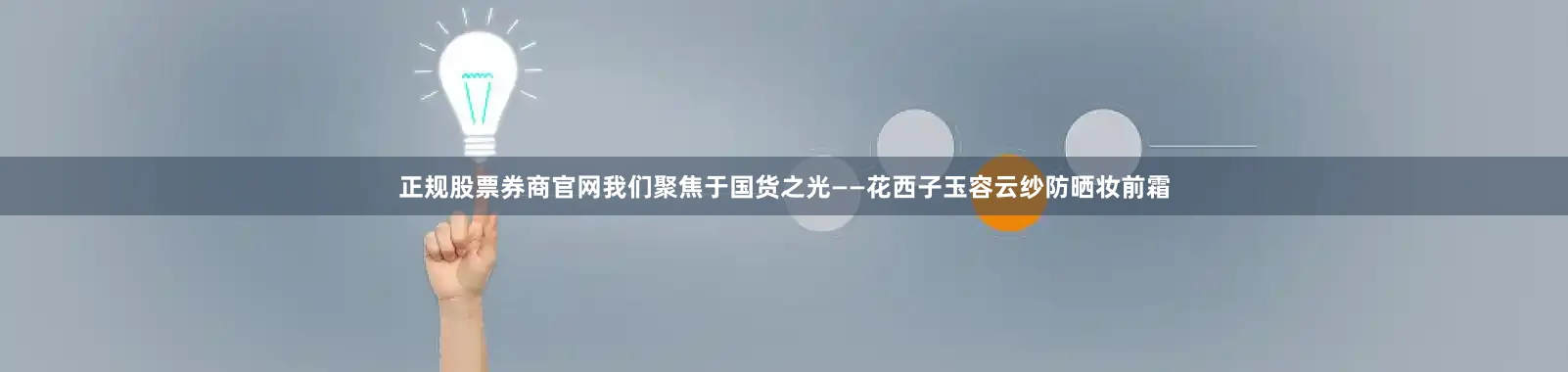 正规股票券商官网我们聚焦于国货之光——花西子玉容云纱防晒妆前霜