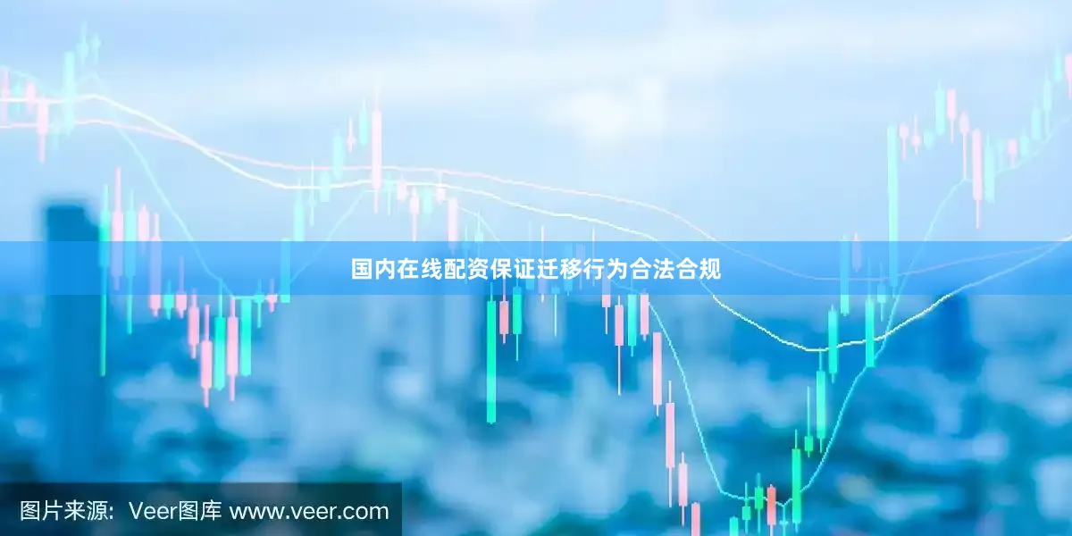 国内在线配资保证迁移行为合法合规