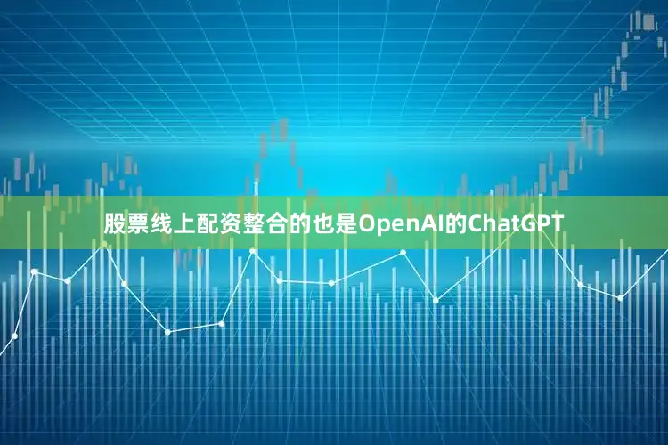 股票线上配资整合的也是OpenAI的ChatGPT