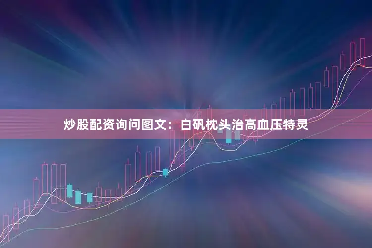 炒股配资询问图文：白矾枕头治高血压特灵