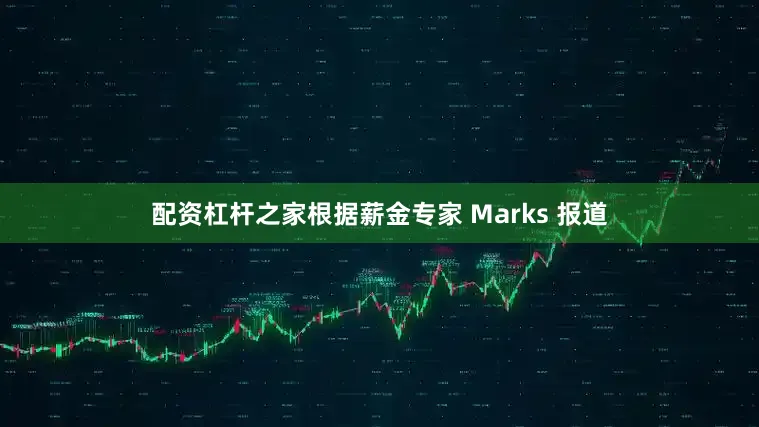 配资杠杆之家根据薪金专家 Marks 报道