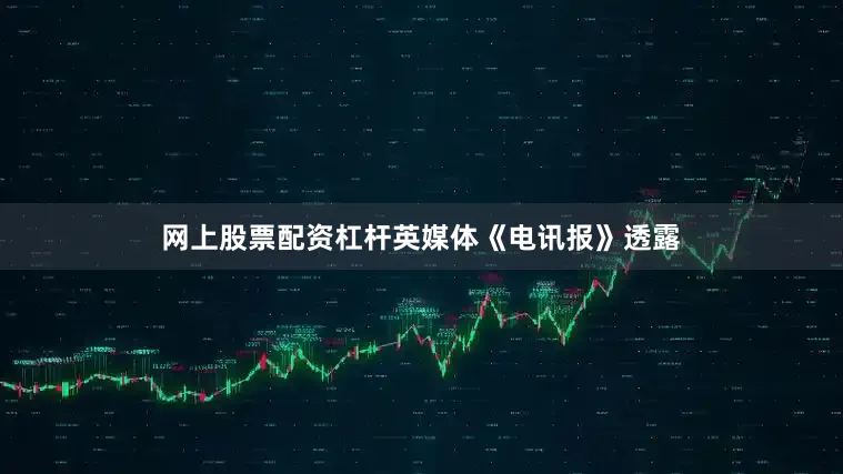 网上股票配资杠杆英媒体《电讯报》透露