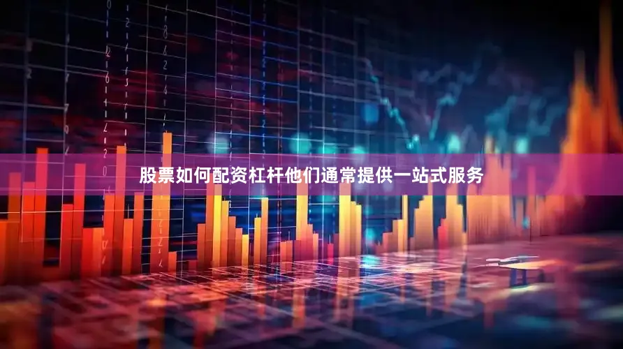 股票如何配资杠杆他们通常提供一站式服务