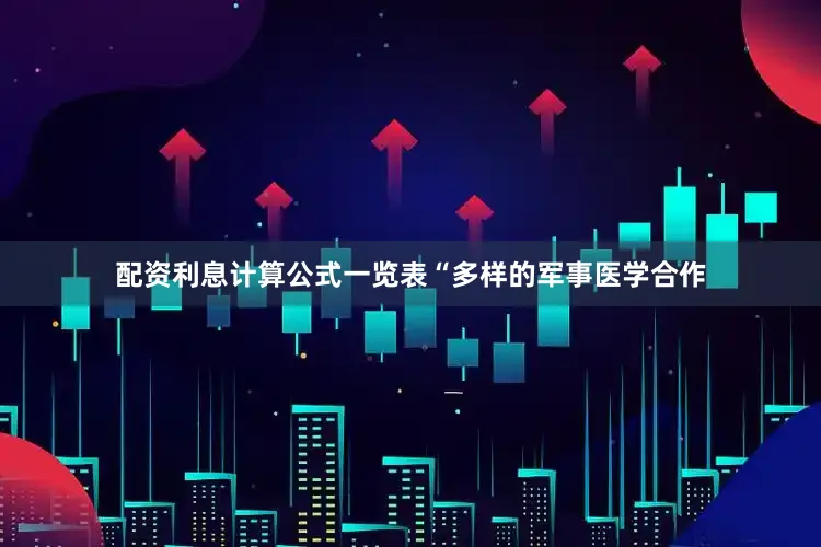 配资利息计算公式一览表“多样的军事医学合作