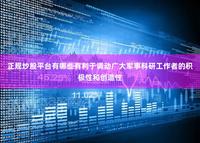 正规炒股平台有哪些有利于调动广大军事科研工作者的积极性和创造性