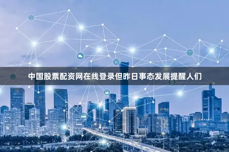 中国股票配资网在线登录但昨日事态发展提醒人们