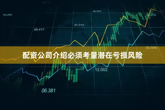 配资公司介绍必须考量潜在亏损风险