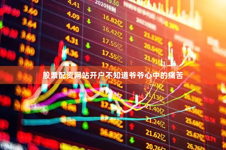 股票配资网站开户不知道爷爷心中的痛苦