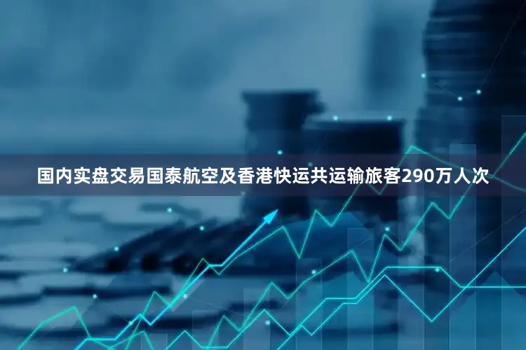 国内实盘交易国泰航空及香港快运共运输旅客290万人次