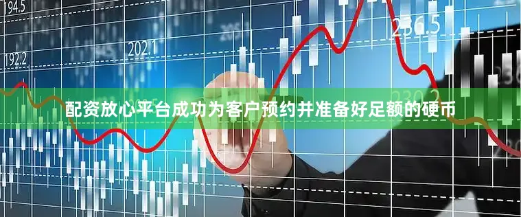 配资放心平台成功为客户预约并准备好足额的硬币