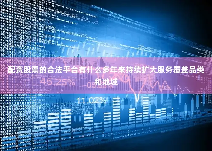 配资股票的合法平台有什么多年来持续扩大服务覆盖品类和地域