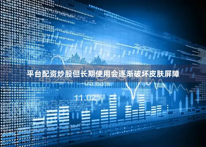 平台配资炒股但长期使用会逐渐破坏皮肤屏障