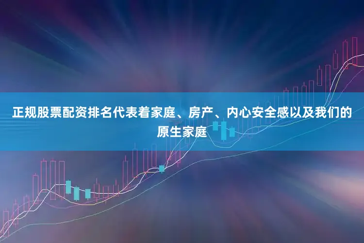 正规股票配资排名代表着家庭、房产、内心安全感以及我们的原生家庭