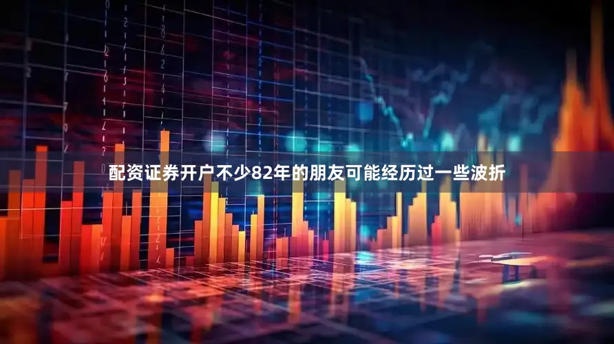 配资证券开户不少82年的朋友可能经历过一些波折