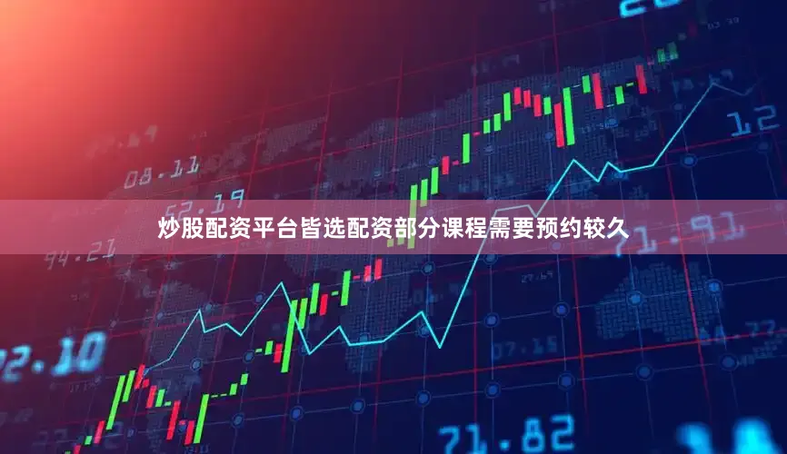 炒股配资平台皆选配资部分课程需要预约较久