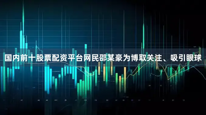 国内前十股票配资平台网民邵某豪为博取关注、吸引眼球