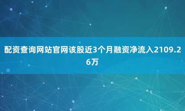 配资查询网站官网该股近3个月融资净流入2109.26万