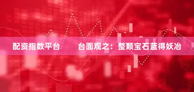 配资指数平台        台面观之：整颗宝石蓝得妖冶