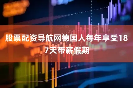 股票配资导航网德国人每年享受187天带薪假期