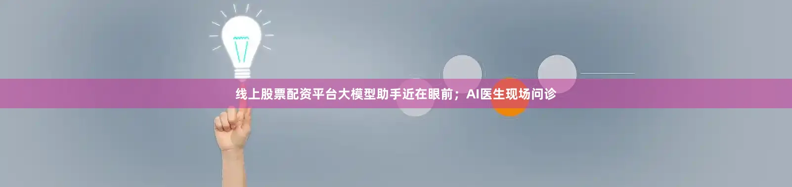 线上股票配资平台大模型助手近在眼前；AI医生现场问诊