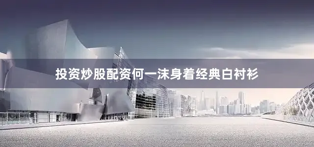 投资炒股配资何一沫身着经典白衬衫