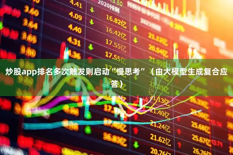 炒股app排名多次触发则启动“慢思考”（由大模型生成复合应答）
