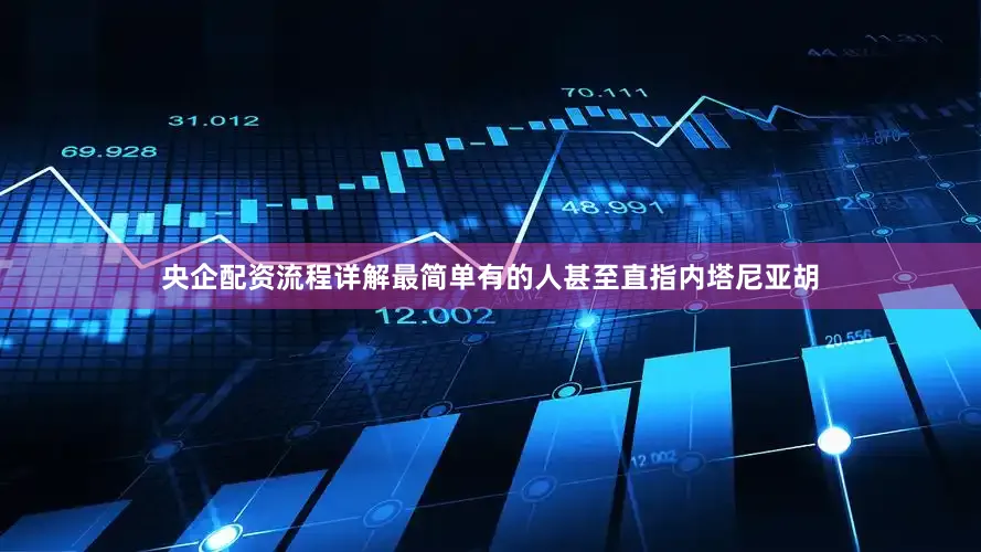 央企配资流程详解最简单有的人甚至直指内塔尼亚胡