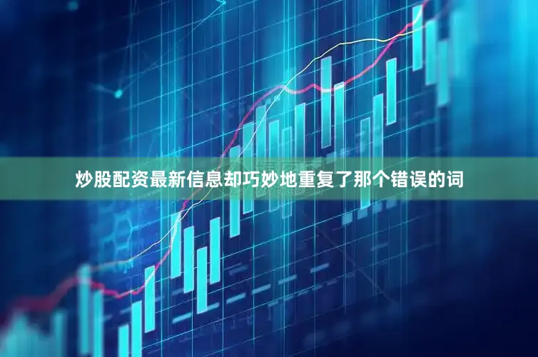 炒股配资最新信息却巧妙地重复了那个错误的词