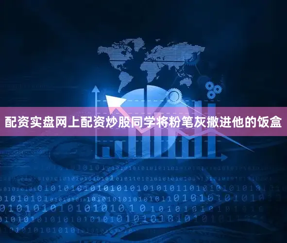 配资实盘网上配资炒股同学将粉笔灰撒进他的饭盒