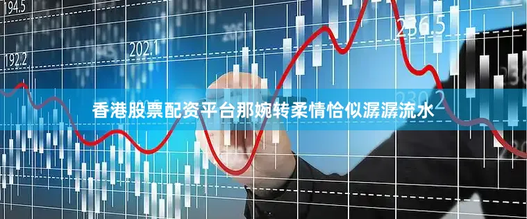 香港股票配资平台那婉转柔情恰似潺潺流水