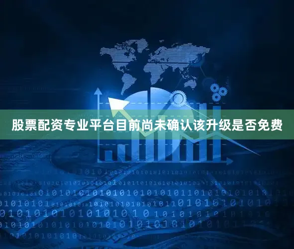 股票配资专业平台目前尚未确认该升级是否免费