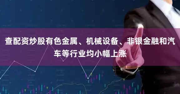 查配资炒股有色金属、机械设备、非银金融和汽车等行业均小幅上涨