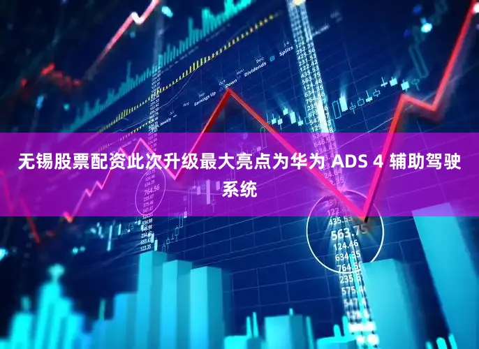 无锡股票配资此次升级最大亮点为华为 ADS 4 辅助驾驶系统